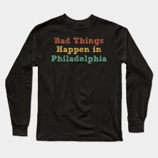 Bad Things Happen In Philadelphia bad things happen in philadelphia gift Long Sleeve T-Shirt